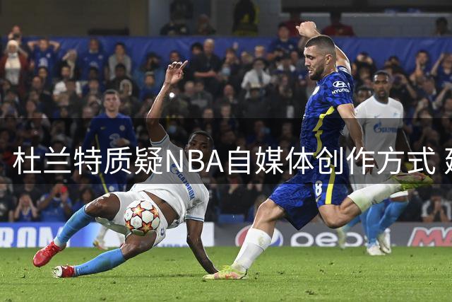 杜兰特质疑NBA自媒体创作方式 建议以实战5V5取代空谈