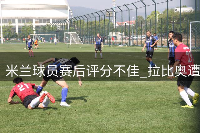 米兰球员赛后评分不佳 拉比奥遭旧主球迷嘘声